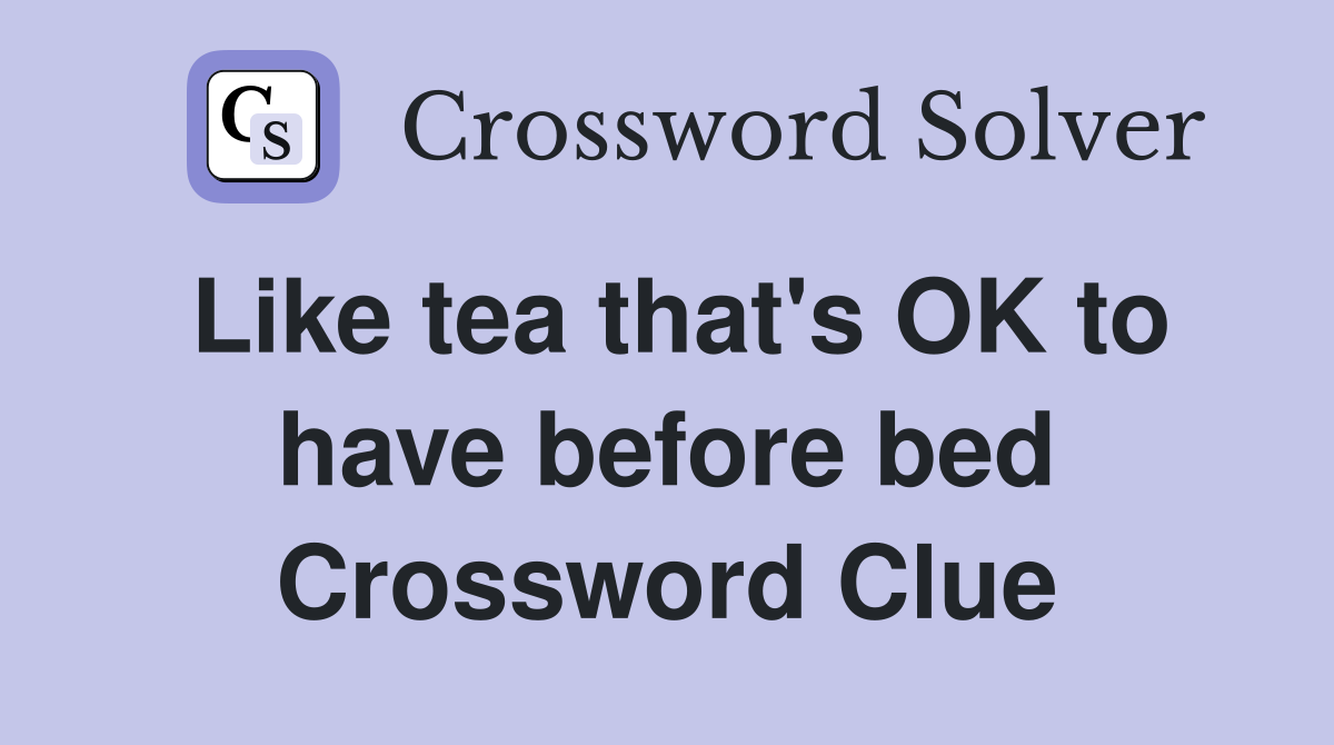Like tea that's OK to have before bed Crossword Clue Answers